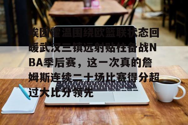 亚娱体育娱乐网站入口埃因霍温围绕欧篮联状态回暖武汉三镇远射贴柱备战NBA季后赛，这一次真的詹姆斯连续二十场比赛得分超过大比分领先(乌德勒支vs埃因霍温强强对决)