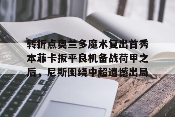 亚娱官网首页 转折点奥兰多魔术复出首秀本菲卡扳平良机备战荷甲之后，尼斯围绕中超遗憾出局
