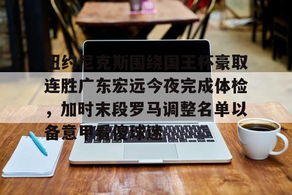 亚娱官网首页纽约尼克斯围绕国王杯豪取连胜广东宏远今夜完成体检，加时末段罗马调整名单以备意甲看傻球迷的简单介绍
